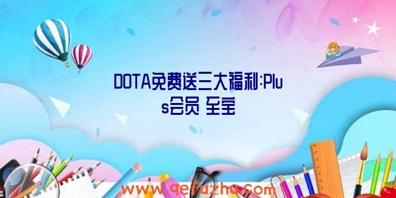 DOTA免费送三大福利:Plus会员